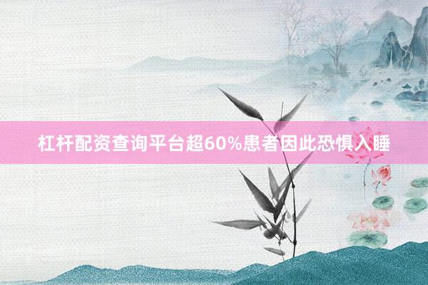 杠杆配资查询平台超60%患者因此恐惧入睡