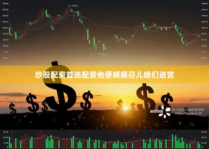 炒股配资首选配资他便频频召儿媳们进宫