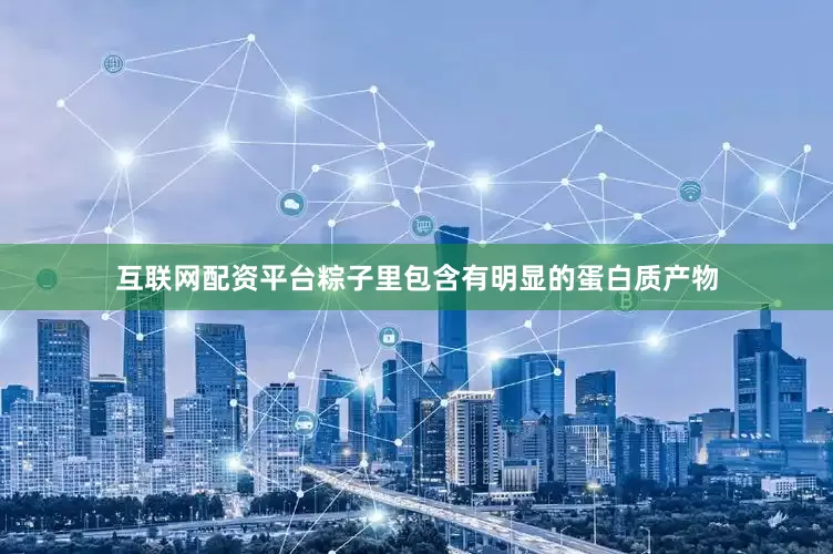 互联网配资平台粽子里包含有明显的蛋白质产物