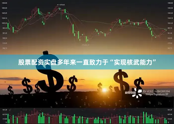 股票配资实盘多年来一直致力于“实现核武能力”