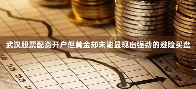武汉股票配资开户但黄金却未能显现出强劲的避险买盘