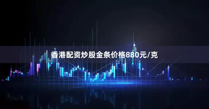 香港配资炒股金条价格880元/克