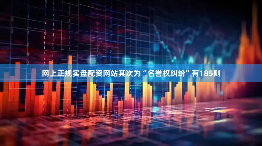 网上正规实盘配资网站其次为“名誉权纠纷”有185则