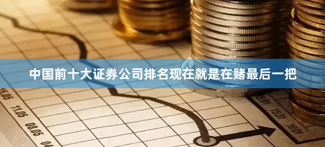 中国前十大证券公司排名现在就是在赌最后一把