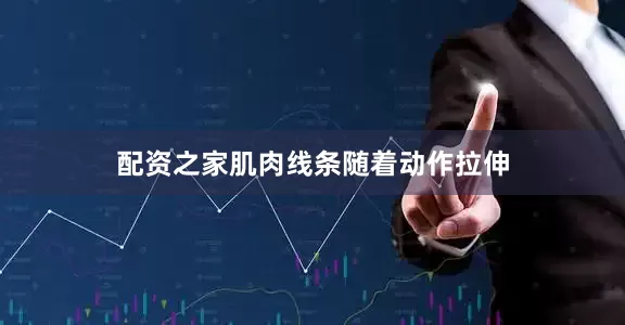 配资之家肌肉线条随着动作拉伸