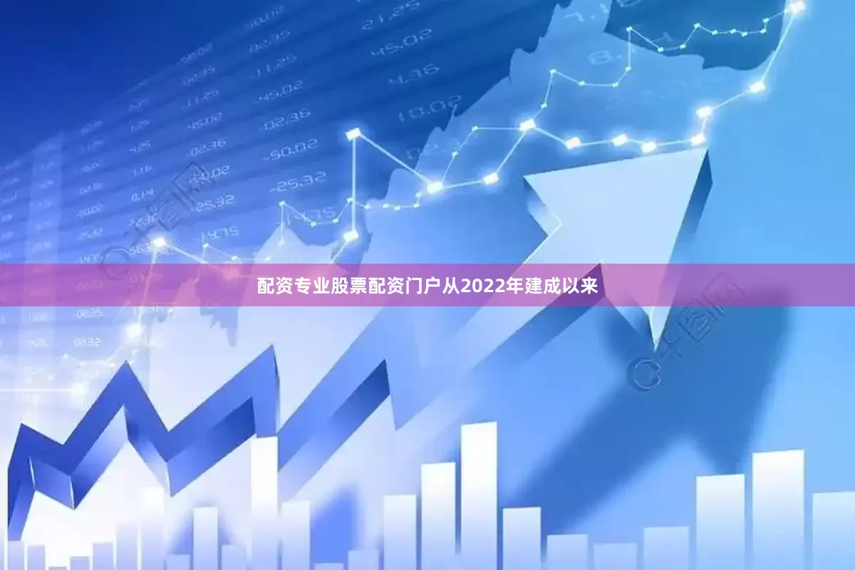 配资专业股票配资门户从2022年建成以来