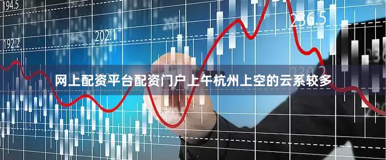 网上配资平台配资门户上午杭州上空的云系较多