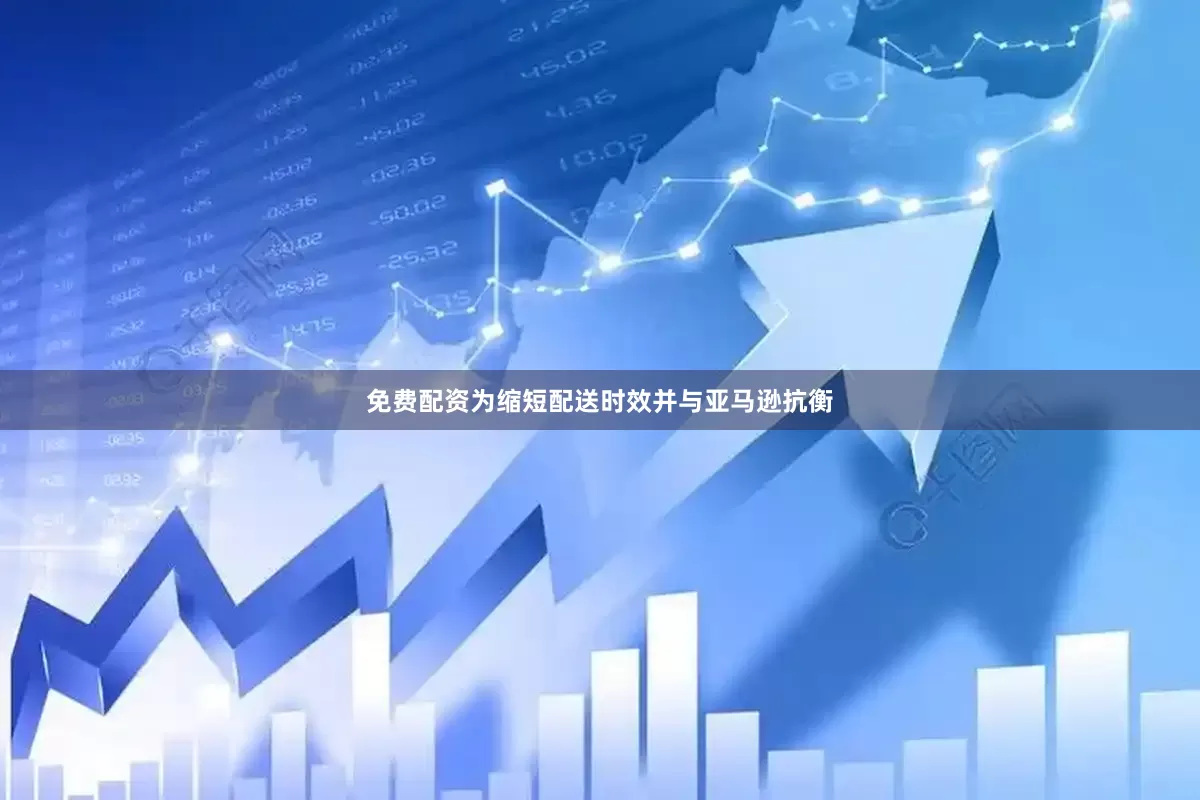 免费配资　　为缩短配送时效并与亚马逊抗衡