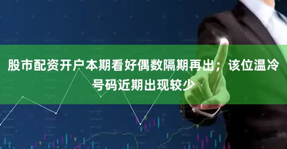 股市配资开户本期看好偶数隔期再出；该位温冷号码近期出现较少