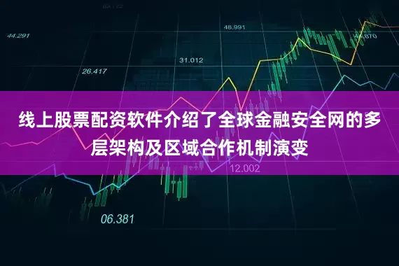 线上股票配资软件介绍了全球金融安全网的多层架构及区域合作机制演变