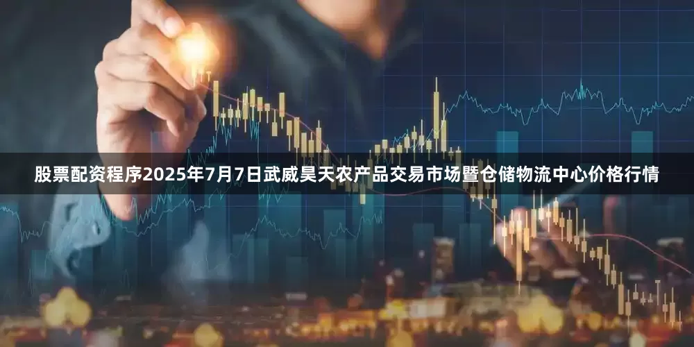 股票配资程序2025年7月7日武威昊天农产品交易市场暨仓储物流中心价格行情