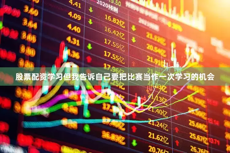 股票配资学习但我告诉自己要把比赛当作一次学习的机会