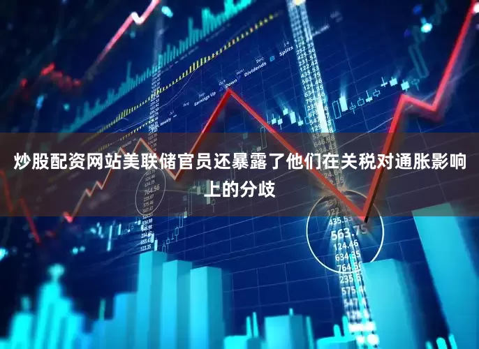 炒股配资网站美联储官员还暴露了他们在关税对通胀影响上的分歧