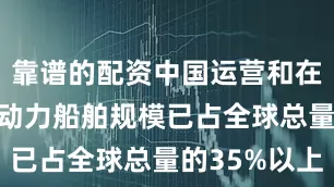 靠谱的配资中国运营和在建的LNG动力船舶规模已占全球总量的35%以上