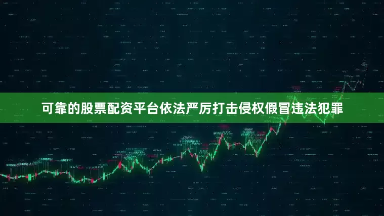 可靠的股票配资平台依法严厉打击侵权假冒违法犯罪