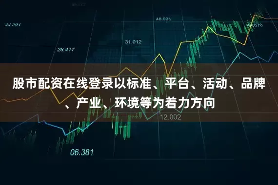 股市配资在线登录以标准、平台、活动、品牌、产业、环境等为着力方向