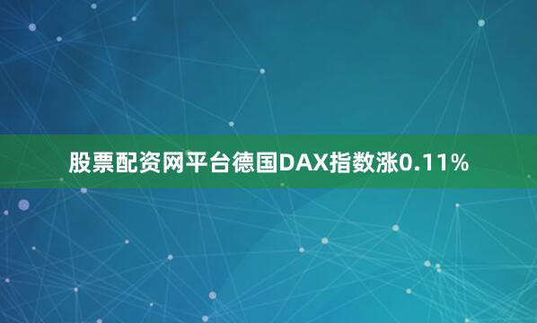 股票配资网平台德国DAX指数涨0.11%