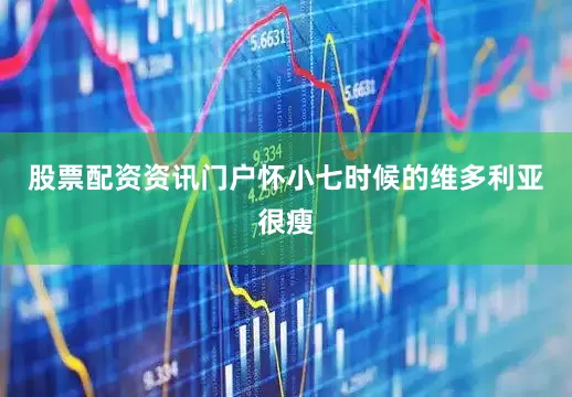 股票配资资讯门户怀小七时候的维多利亚很瘦