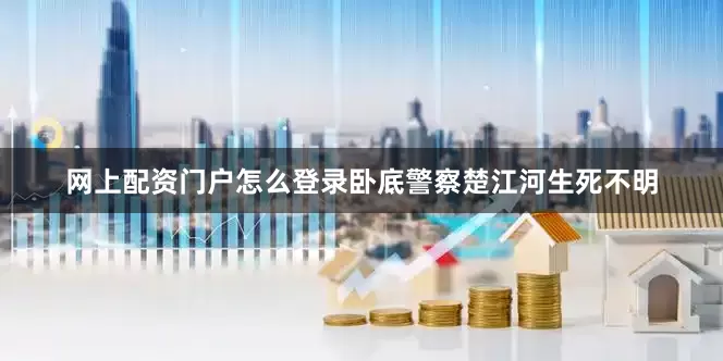 网上配资门户怎么登录卧底警察楚江河生死不明