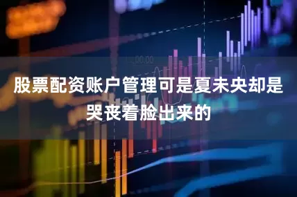 股票配资账户管理可是夏未央却是哭丧着脸出来的