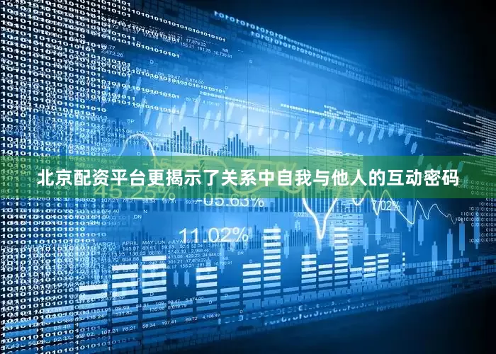 北京配资平台更揭示了关系中自我与他人的互动密码