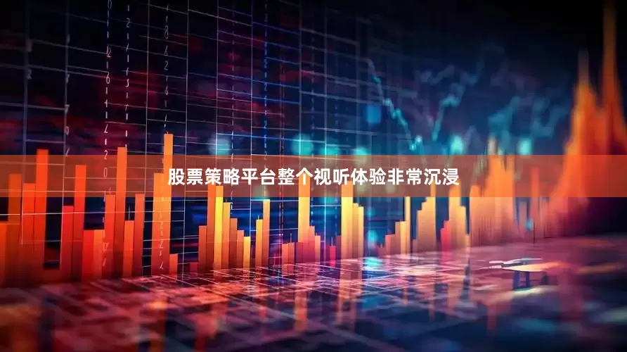 股票策略平台整个视听体验非常沉浸