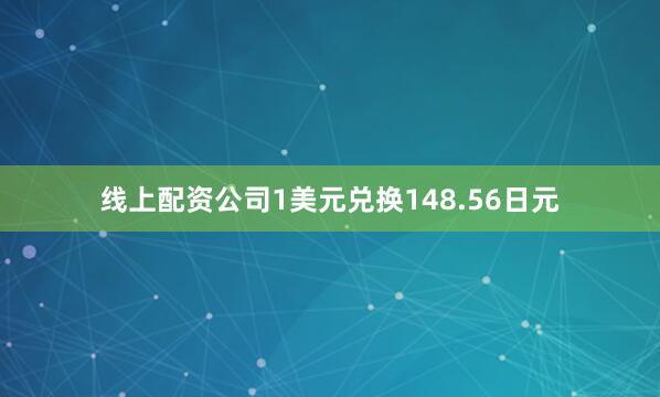 线上配资公司1美元兑换148.56日元
