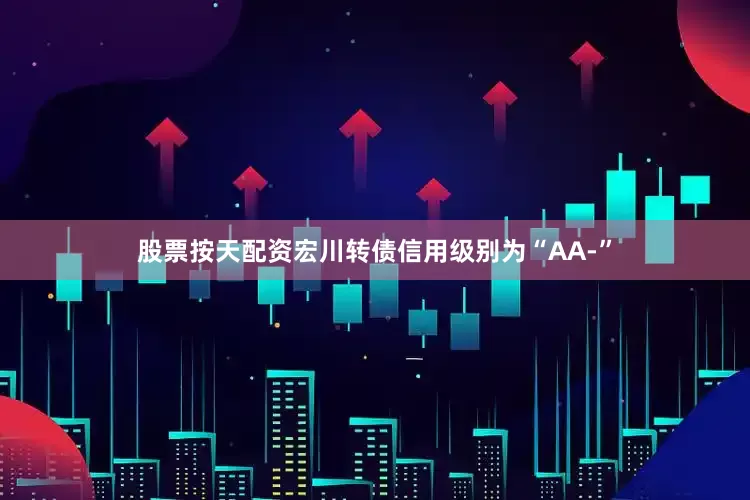 股票按天配资宏川转债信用级别为“AA-”