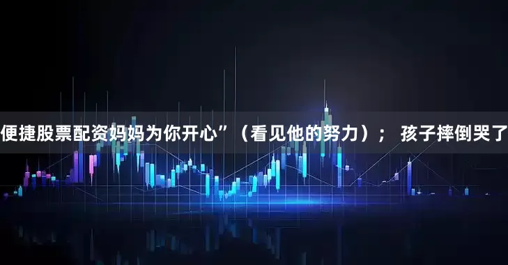 便捷股票配资妈妈为你开心”（看见他的努力）； 孩子摔倒哭了