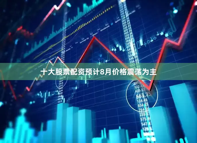 十大股票配资预计8月价格震荡为主