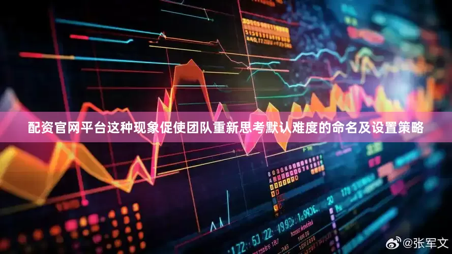 配资官网平台这种现象促使团队重新思考默认难度的命名及设置策略