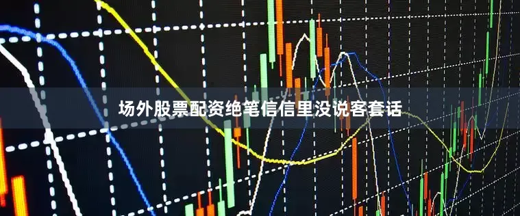 场外股票配资绝笔信信里没说客套话