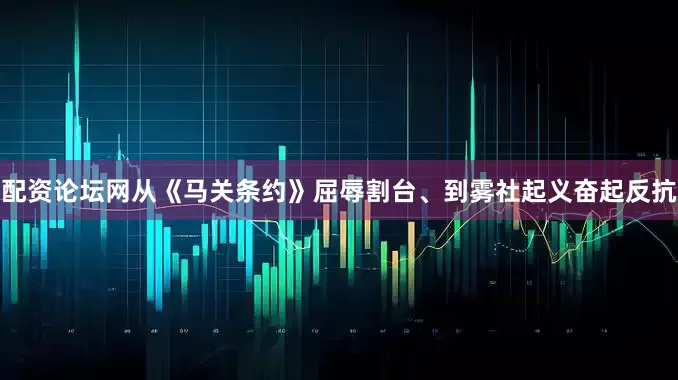 配资论坛网从《马关条约》屈辱割台、到雾社起义奋起反抗