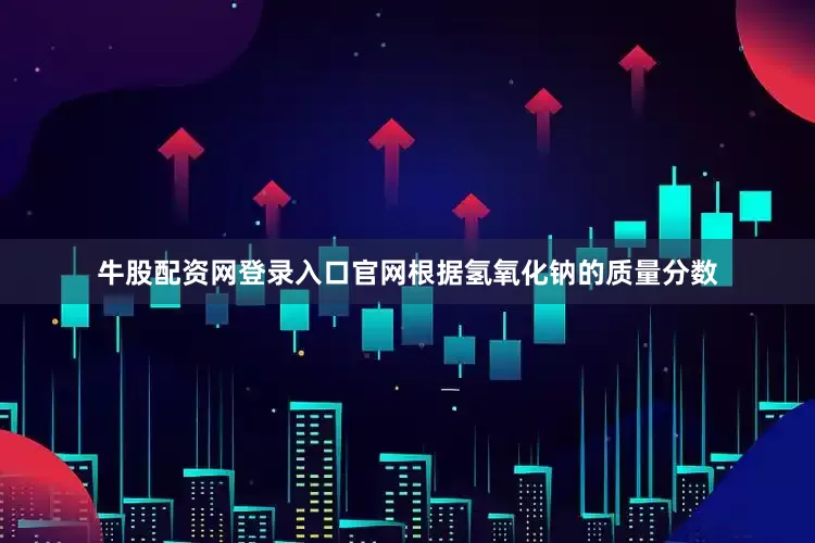 牛股配资网登录入口官网根据氢氧化钠的质量分数