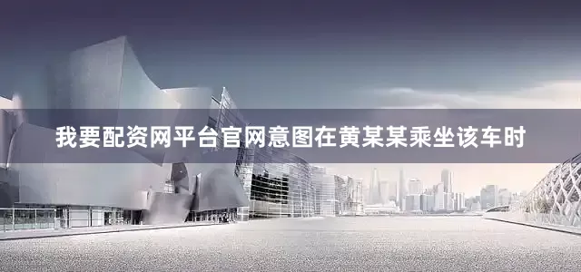 我要配资网平台官网意图在黄某某乘坐该车时