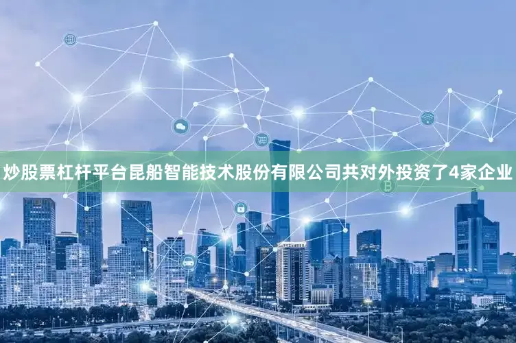 炒股票杠杆平台昆船智能技术股份有限公司共对外投资了4家企业