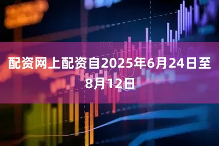 配资网上配资自2025年6月24日至8月12日