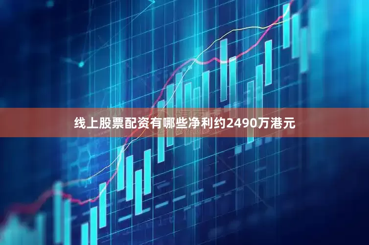 线上股票配资有哪些净利约2490万港元