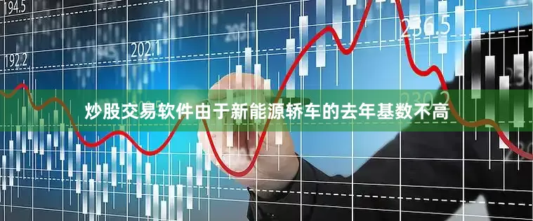 炒股交易软件由于新能源轿车的去年基数不高