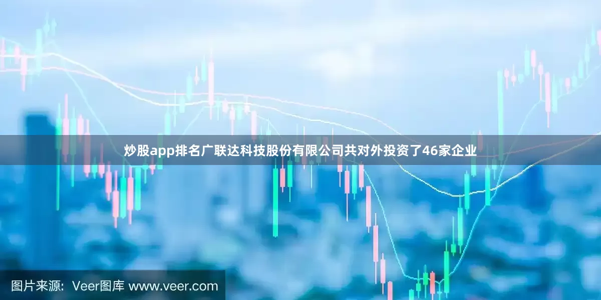 炒股app排名广联达科技股份有限公司共对外投资了46家企业