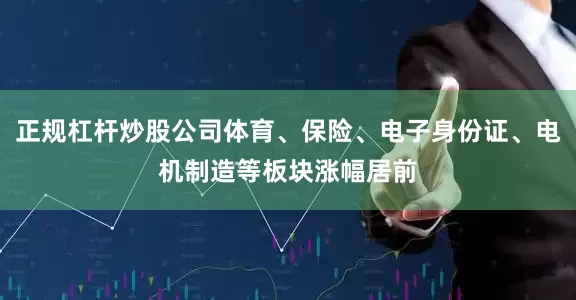 正规杠杆炒股公司体育、保险、电子身份证、电机制造等板块涨幅居前